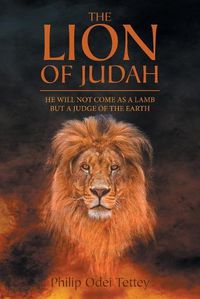 Cover image for The Lion Of Judah: He Will Not Come As A Lamb But A Judge Of The Earth