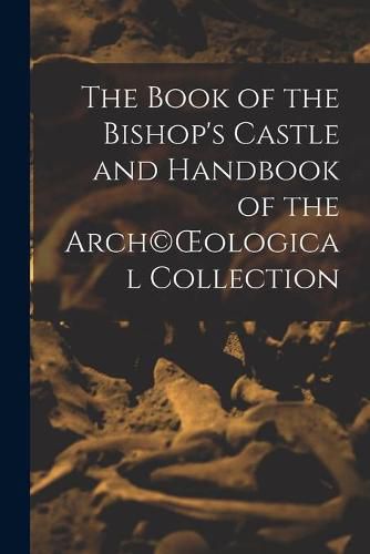 Cover image for The Book of the Bishop's Castle and Handbook of the Arch(c)OEological Collection