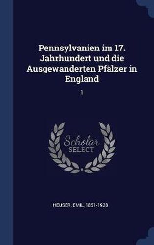 Cover image for Pennsylvanien Im 17. Jahrhundert Und Die Ausgewanderten Pflzer in England: 1