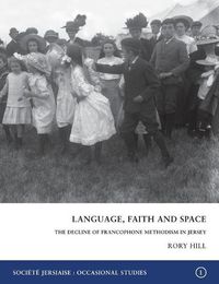 Cover image for Language, Faith and Space: The Decline of Francophone Methodism in Jersey 1900-1950