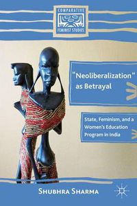 Cover image for Neoliberalization  as Betrayal: State, Feminism, and a Women's Education Program in India