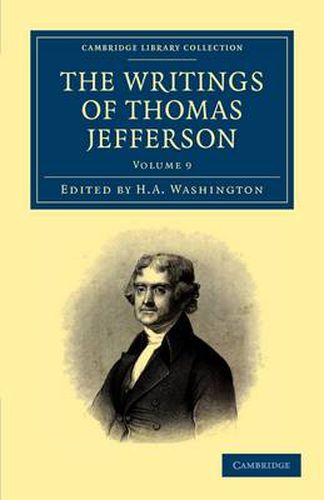 Cover image for The Writings of Thomas Jefferson: Being his Autobiography, Correspondence, Reports, Messages, Addresses, and Other Writings, Official and Private