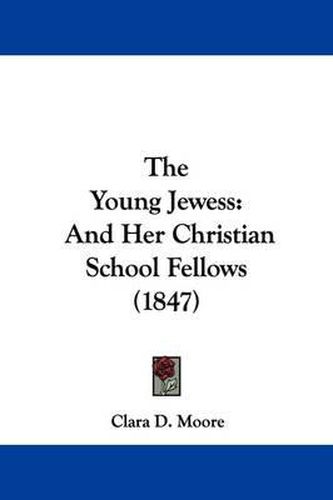 Cover image for The Young Jewess: And Her Christian School Fellows (1847)