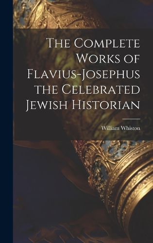 The Complete Works of Flavius-Josephus the Celebrated Jewish Historian