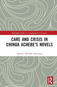 Cover image for Care and Crisis in Chinua Achebe's Novels