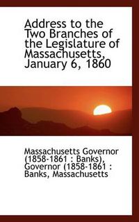 Cover image for Address to the Two Branches of the Legislature of Massachusetts, January 6, 1860