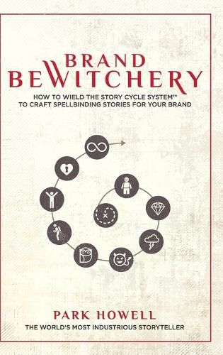 Cover image for Brand Bewitchery: How to Wield The Story Cycle System(TM) To Craft Spellbinding Stories For Your Brand: How To Wield The Story Cycle System(TM) To Craft Spellbinding Stories For Your Brand