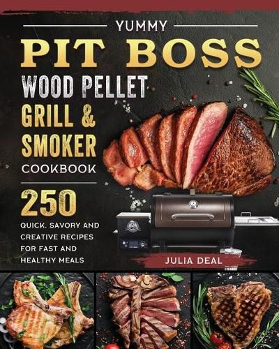 Cover image for Yummy Pit Boss Wood Pellet Grill and Smoker Cookbook: 250 Quick, Savory and Creative Recipes for Fast And Healthy Meals