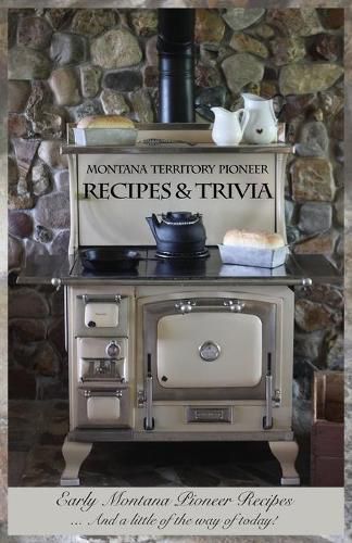 Cover image for Montana Territory Pioneer Recipes & Trivia: Early Montana Pioneer Recipes ... And a little of the way of today!