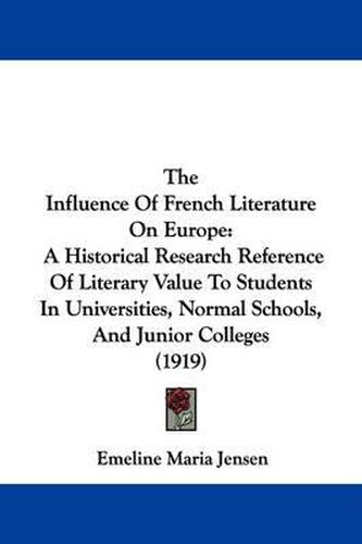 Cover image for The Influence of French Literature on Europe: A Historical Research Reference of Literary Value to Students in Universities, Normal Schools, and Junior Colleges (1919)