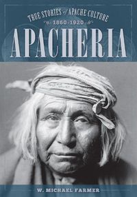 Cover image for Apacheria: True Stories of Apache Culture 1860-1920