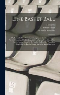Cover image for Line Basket Ball; or, Basket Ball for Women, as Adopted by the Conference on Physical Training, Held in June, 1899, at Springfield, Mass., Also Articles on the Game by Dr. Luther Gulick, Dr. Theordore Hough, Dr. A. Bertha Foster, and Miss Senda Berenson