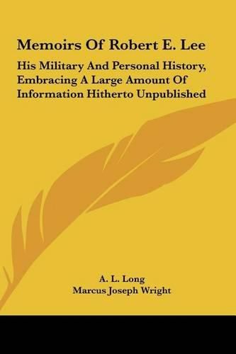 Memoirs of Robert E. Lee: His Military and Personal History, Embracing a Large Amount of Information Hitherto Unpublished