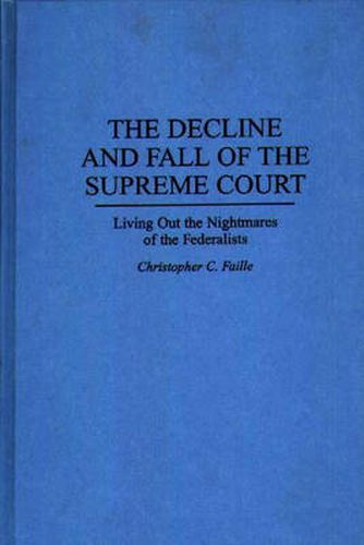 Cover image for The Decline and Fall of the Supreme Court: Living Out the Nightmares of the Federalists