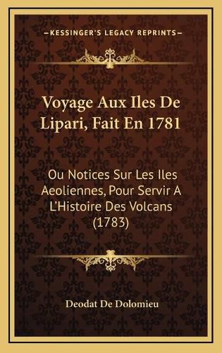 Voyage Aux Iles de Lipari, Fait En 1781: Ou Notices Sur Les Iles Aeoliennes, Pour Servir A L'Histoire Des Volcans (1783)