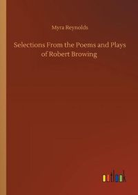 Cover image for Selections From the Poems and Plays of Robert Browing