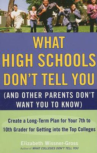 What High Schools Don't Tell You (And Other Parents Don't Want You toKnow): Create a Long-Term Plan for Your 7th to 10th Grader for Getting into the Top Col leges