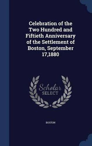 Cover image for Celebration of the Two Hundred and Fiftieth Anniversary of the Settlement of Boston, September 17,1880