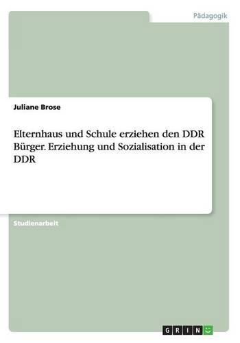 Cover image for Elternhaus und Schule erziehen den DDR Burger. Erziehung und Sozialisation in der DDR