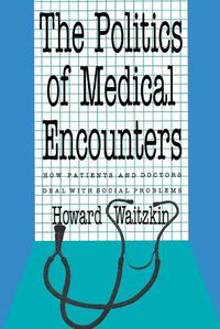 Cover image for The Politics of Medical Encounters: How Patients and Doctors Deal With Social Problems