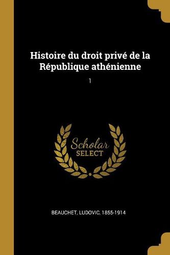 Histoire du droit prive de la Republique athenienne