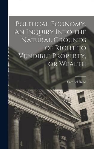 Cover image for Political Economy. An Inquiry Into the Natural Grounds of Right to Vendible Property, or Wealth