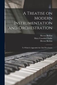 Cover image for A Treatise on Modern Instrumentation and Orchestration: to Which is Appended the Chef D'orchestre