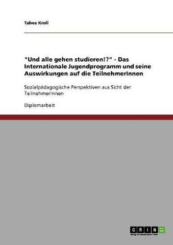 Cover image for Und alle gehen studieren!?  - Das Internationale Jugendprogramm und seine Auswirkungen auf die TeilnehmerInnen: Sozialpadagogische Perspektiven aus Sicht der TeilnehmerInnen