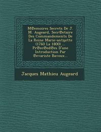 Cover image for M Emoires Secrets de J. M. Augeard, Secr Etaire Des Commandements de La Reine Marie-Antn Ette (1760 La 1800) ... PR EC Ed Es D'Une Introduction Par Evariste Bavoux...