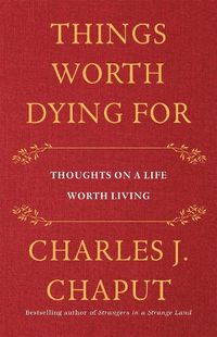 Cover image for Things Worth Dying For: Thoughts on a Life Worth Living