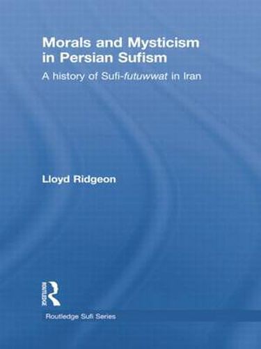 Cover image for Morals and Mysticism in Persian Sufism: A History of Sufi-Futuwwat in Iran