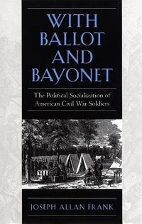 Cover image for With Ballot and Bayonet: The Political Socialization of American Civil War Soldiers