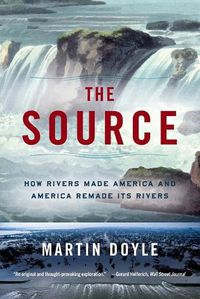 Cover image for The Source: How Rivers Made America and America Remade Its Rivers