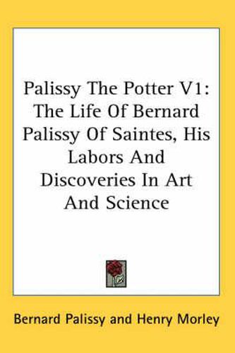 Cover image for Palissy the Potter V1: The Life of Bernard Palissy of Saintes, His Labors and Discoveries in Art and Science