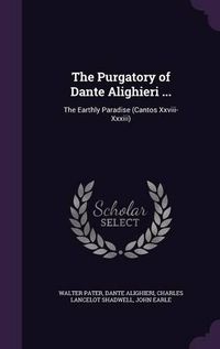 Cover image for The Purgatory of Dante Alighieri ...: The Earthly Paradise (Cantos XXVIII-XXXIII)