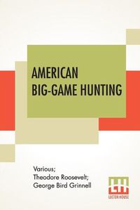 Cover image for American Big-Game Hunting: The Book Of The Boone And Crockett Club Edited By Theodore Roosevelt, George Bird Grinnell