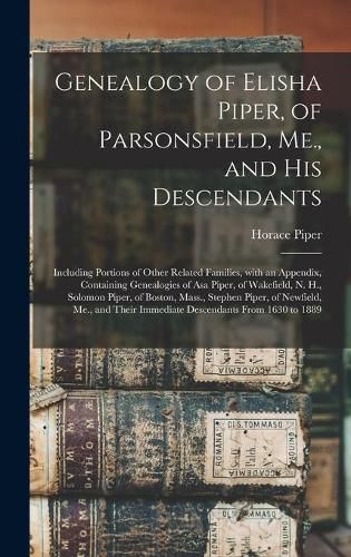 Cover image for Genealogy of Elisha Piper, of Parsonsfield, Me., and His Descendants: Including Portions of Other Related Families, With an Appendix, Containing Genealogies of Asa Piper, of Wakefield, N. H., Solomon Piper, of Boston, Mass., Stephen Piper, Of...