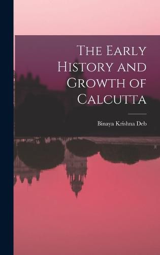 Cover image for The Early History and Growth of Calcutta