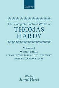 Cover image for The Complete Poetical Works of Thomas Hardy: Volume I: Wessex Poems, Poems of the Past and Present, Time's Laughingstocks