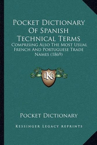Cover image for Pocket Dictionary of Spanish Technical Terms: Comprising Also the Most Usual French and Portuguese Trade Names (1869)