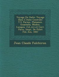 Cover image for Voyage En Italie: Voyage Dans L'Italie Centrale: T.5. Parme, Plaisance, Guastalla, Mod Ne, Lucques. 2. D., REV.Et Corr. Paris, Impr, de Pillet Fils Ain, 1847