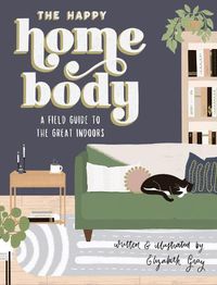 Cover image for The Happy Homebody: A Field Guide to the Great Indoors