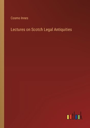 Cover image for Lectures on Scotch Legal Antiquities