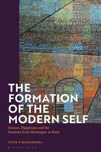 Cover image for The Formation of the Modern Self: Reason, Happiness and the Passions from Montaigne to Kant