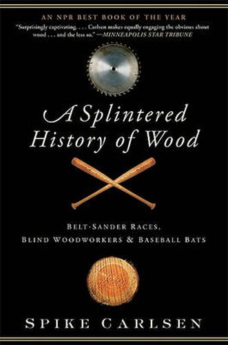 Cover image for A Splintered History of Wood: Belt-Sander Races, Blind Woodworkers, and Baseball Bats