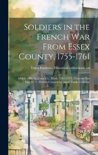 Cover image for Soldiers in the French War From Essex County, 1755-1761; Militia Officers, Essex Co., Mass., 1761-1771; Danvers tax List, 1775, District Covered by Amos Trask, Collector