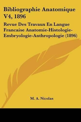 Cover image for Bibliographie Anatomique V4, 1896: Revue Des Travaux En Langue Francaise Anatomie-Histologie-Embryologie-Anthropologie (1896)