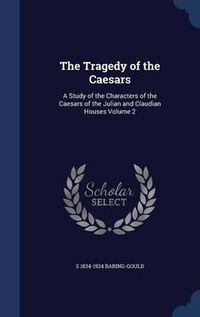 Cover image for The Tragedy of the Caesars: A Study of the Characters of the Caesars of the Julian and Claudian Houses Volume 2