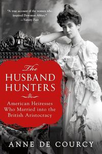 Cover image for The Husband Hunters: American Heiresses Who Married Into the British Aristocracy
