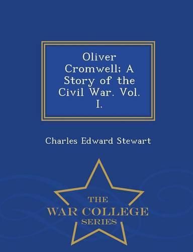 Oliver Cromwell; A Story of the Civil War. Vol. I. - War College Series